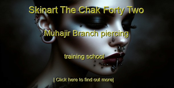 Skinart The Chak Forty Two Muhajir Branch piercing training school-United Kingdom