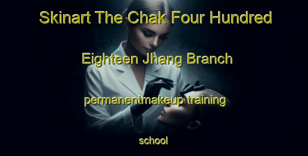 Skinart The Chak Four Hundred Eighteen Jhang Branch permanentmakeup training school-United Kingdom