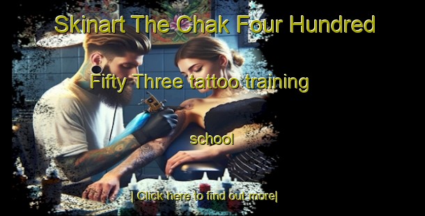 Skinart The Chak Four Hundred Fifty Three tattoo training school-United Kingdom