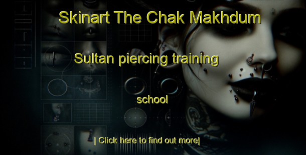 Skinart The Chak Makhdum Sultan piercing training school-United Kingdom