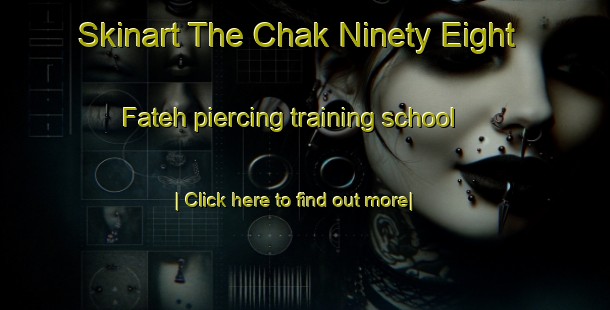 Skinart The Chak Ninety Eight Fateh piercing training school-United Kingdom