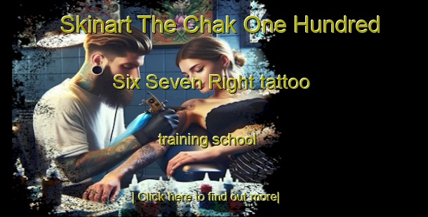 Skinart The Chak One Hundred Six Seven Right tattoo training school-United Kingdom