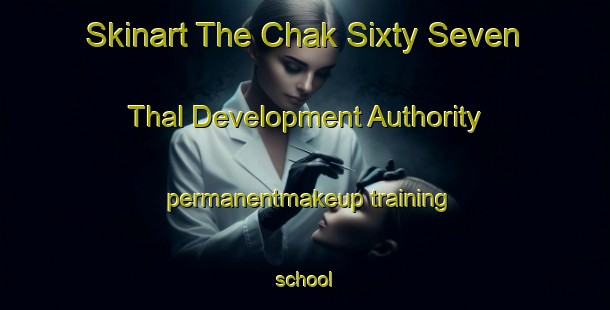 Skinart The Chak Sixty Seven Thal Development Authority permanentmakeup training school-United Kingdom