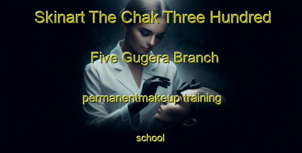 Skinart The Chak Three Hundred Five Gugera Branch permanentmakeup training school-United Kingdom