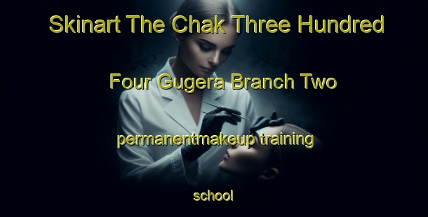 Skinart The Chak Three Hundred Four Gugera Branch Two permanentmakeup training school-United Kingdom