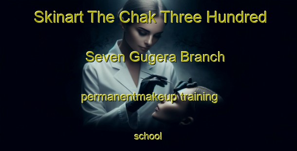 Skinart The Chak Three Hundred Seven Gugera Branch permanentmakeup training school-United Kingdom