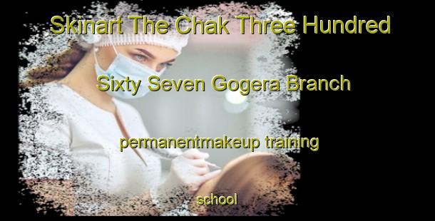 Skinart The Chak Three Hundred Sixty Seven Gogera Branch permanentmakeup training school-United Kingdom