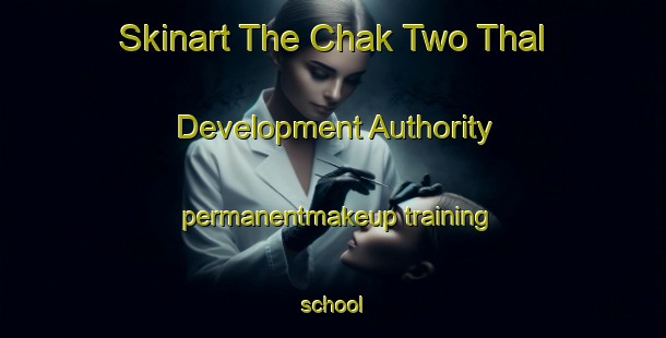 Skinart The Chak Two Thal Development Authority permanentmakeup training school-United Kingdom