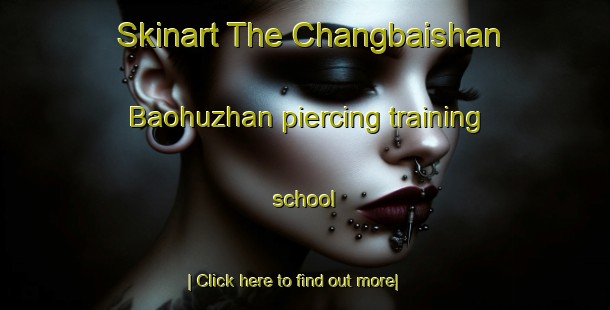 Skinart The Changbaishan Baohuzhan piercing training school-United Kingdom