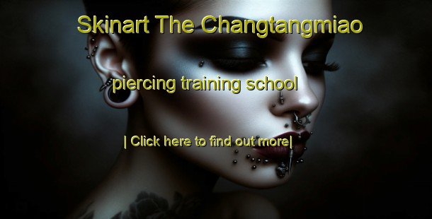 Skinart The Changtangmiao piercing training school-United Kingdom