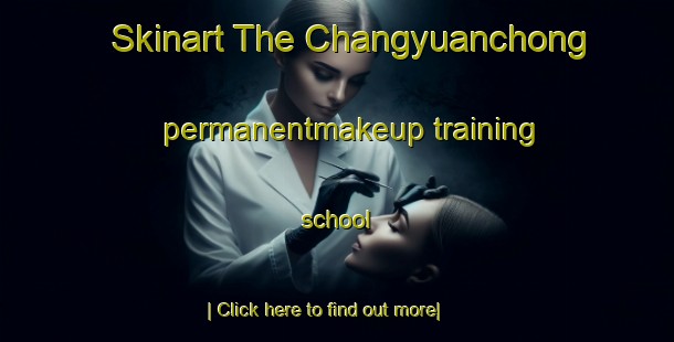 Skinart The Changyuanchong permanentmakeup training school-United Kingdom