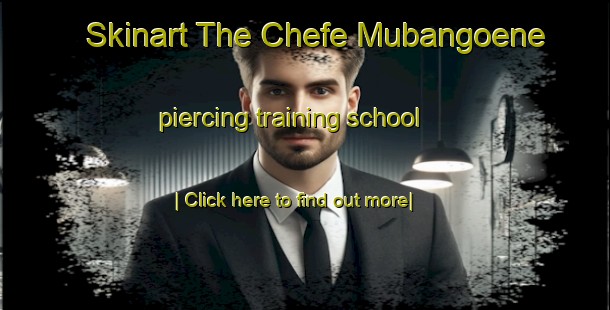 Skinart The Chefe Mubangoene piercing training school-United Kingdom