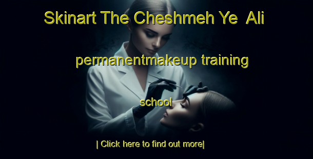 Skinart The Cheshmeh Ye  Ali permanentmakeup training school-United Kingdom