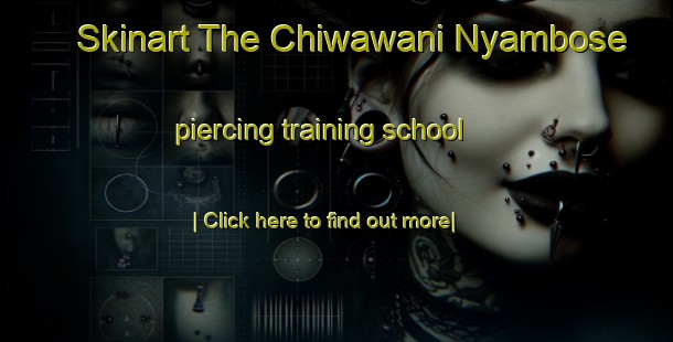 Skinart The Chiwawani Nyambose piercing training school-United Kingdom