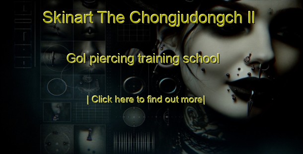 Skinart The Chongjudongch Il Gol piercing training school-United Kingdom