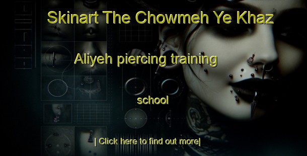 Skinart The Chowmeh Ye Khaz Aliyeh piercing training school-United Kingdom