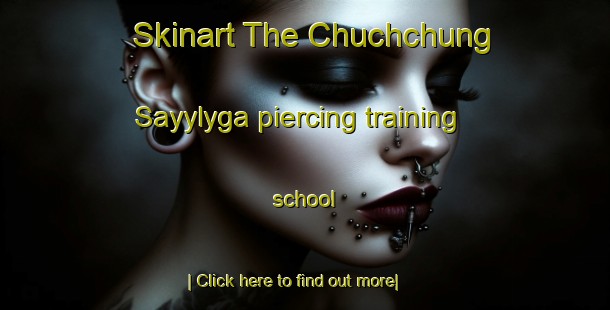 Skinart The Chuchchung Sayylyga piercing training school-United Kingdom