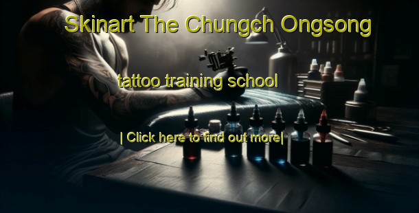 Skinart The Chungch Ongsong tattoo training school-United Kingdom