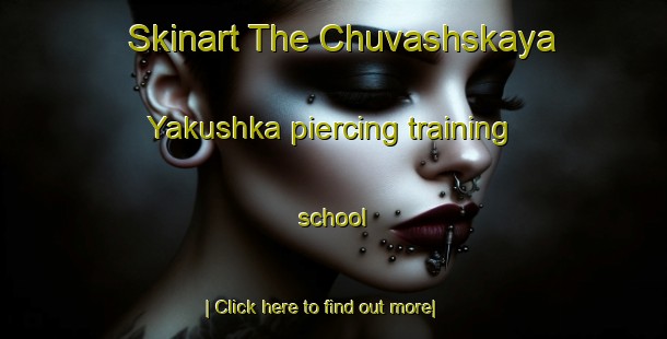 Skinart The Chuvashskaya Yakushka piercing training school-United Kingdom