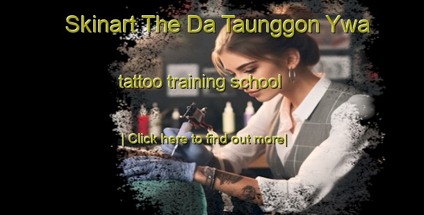 Skinart The Da Taunggon Ywa tattoo training school-United Kingdom