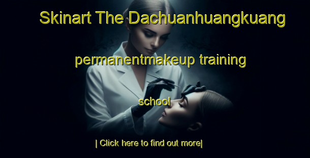 Skinart The Dachuanhuangkuang permanentmakeup training school-United Kingdom