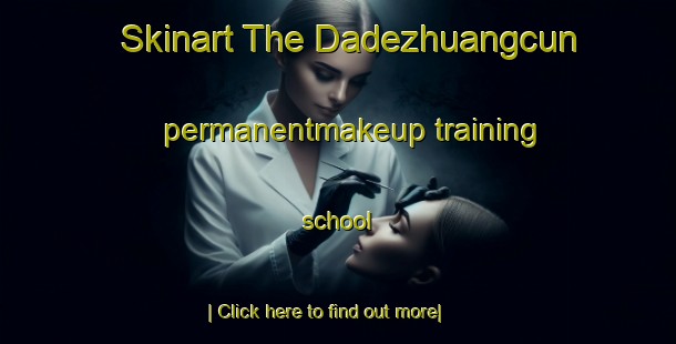 Skinart The Dadezhuangcun permanentmakeup training school-United Kingdom