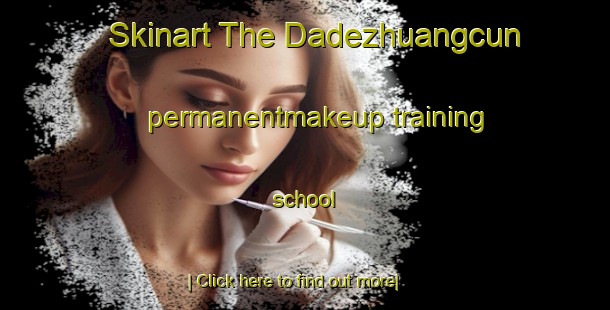 Skinart The Dadezhuangcun permanentmakeup training school-United Kingdom