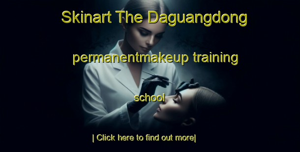 Skinart The Daguangdong permanentmakeup training school-United Kingdom