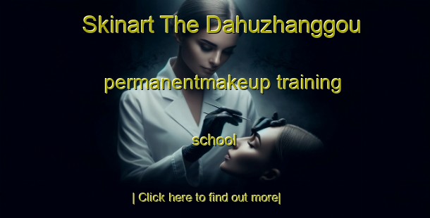 Skinart The Dahuzhanggou permanentmakeup training school-United Kingdom