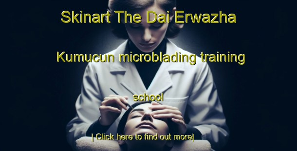 Skinart The Dai Erwazha Kumucun microblading training school-United Kingdom