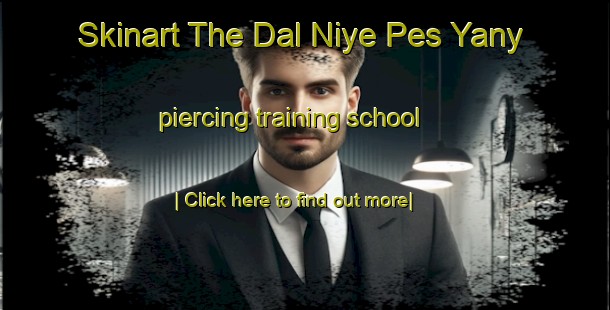 Skinart The Dal Niye Pes Yany piercing training school-United Kingdom