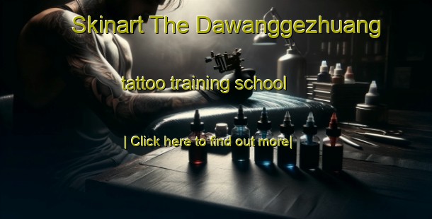 Skinart The Dawanggezhuang tattoo training school-United Kingdom