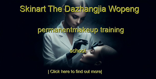 Skinart The Dazhangjia Wopeng permanentmakeup training school-United Kingdom