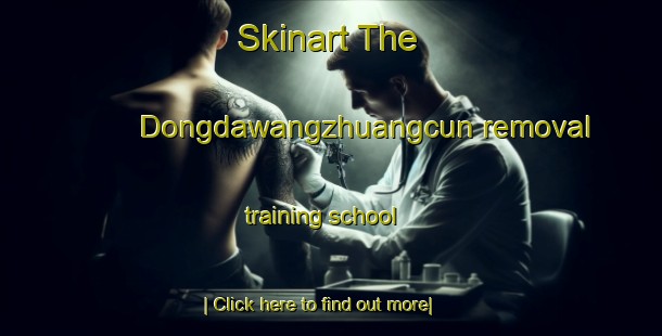 Skinart The Dongdawangzhuangcun removal training school-United Kingdom