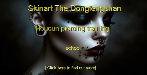 Skinart The Dongfengshan Houcun piercing training school-United Kingdom