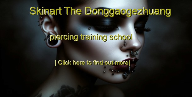 Skinart The Donggaogezhuang piercing training school-United Kingdom