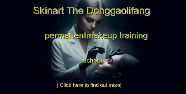 Skinart The Donggaolifang permanentmakeup training school-United Kingdom