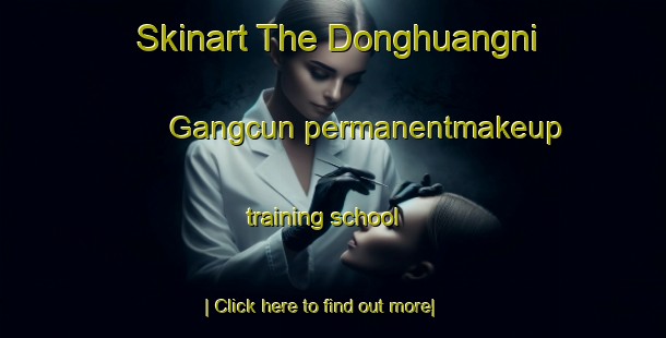 Skinart The Donghuangni Gangcun permanentmakeup training school-United Kingdom