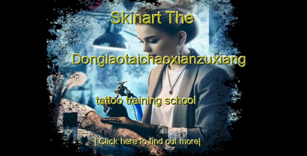 Skinart The Donglaotaichaoxianzuxiang tattoo training school-United Kingdom