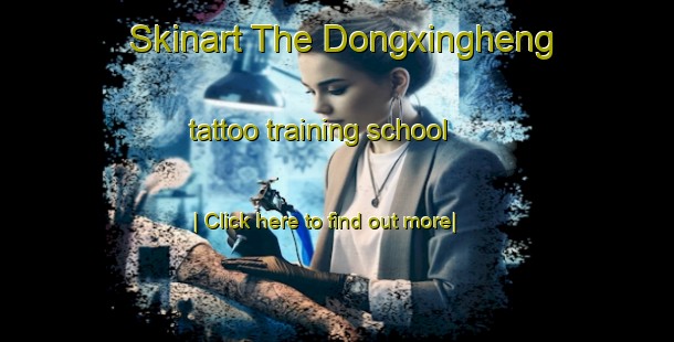 Skinart The Dongxingheng tattoo training school-United Kingdom