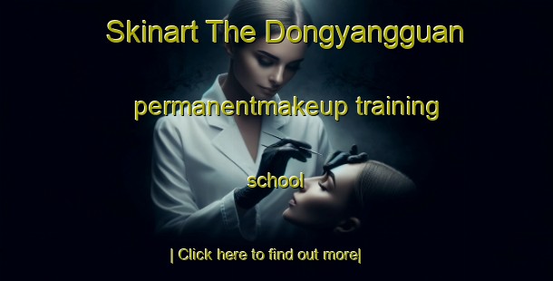 Skinart The Dongyangguan permanentmakeup training school-United Kingdom