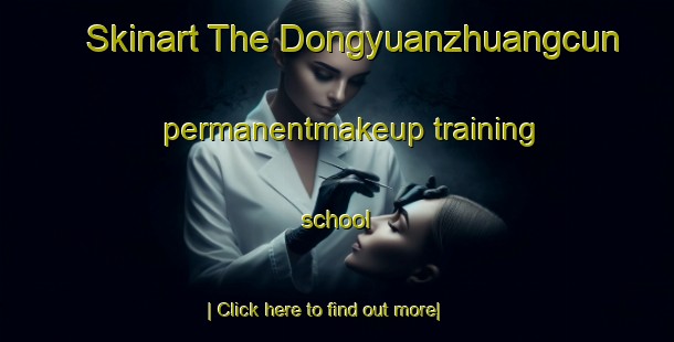 Skinart The Dongyuanzhuangcun permanentmakeup training school-United Kingdom