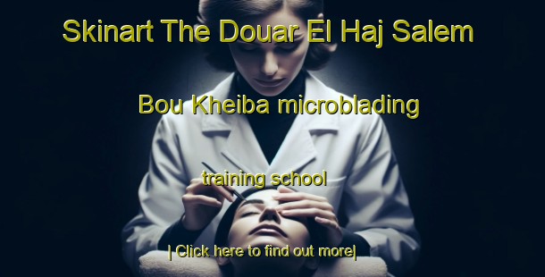 Skinart The Douar El Haj Salem Bou Kheiba microblading training school-United Kingdom