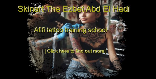 Skinart The Ezbet Abd El Hadi  Afifi tattoo training school-United Kingdom