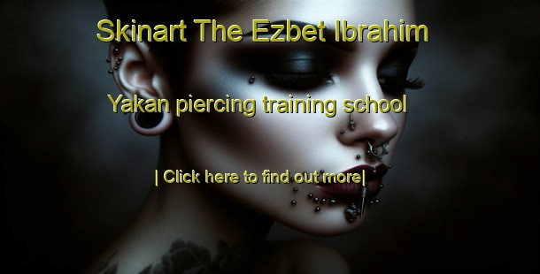 Skinart The Ezbet Ibrahim Yakan piercing training school-United Kingdom