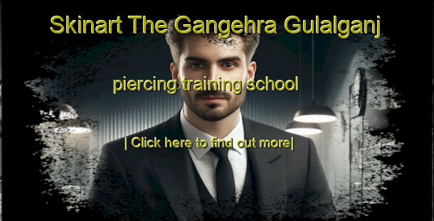 Skinart The Gangehra Gulalganj piercing training school-United Kingdom