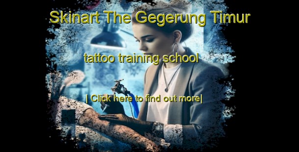 Skinart The Gegerung Timur tattoo training school-United Kingdom