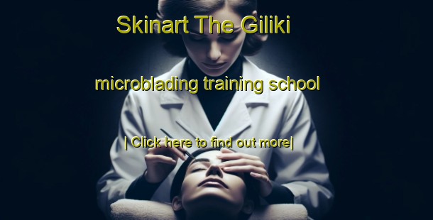 Skinart The Giliki microblading training school-United Kingdom