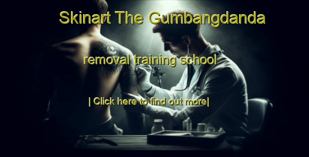 Skinart The Gumbangdanda removal training school-United Kingdom