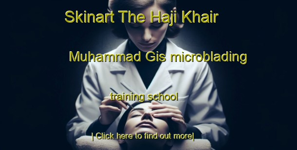 Skinart The Haji Khair Muhammad Gis microblading training school-United Kingdom